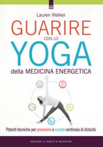 Copertina di 'Guarire con lo yoga della medicina energetica. Potenti tecniche per prevenire e curare centinaia di disturbi'