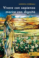 Vivere con sapienza morire con dignità - Monica Cornali