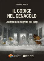 Il codice nel Cenacolo. Leonardo e il segreto dei Magi - Brescia Teodoro