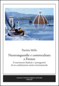 Copertina di 'Neoavanguardie e controcultura a Firenze. Il movimento Radical e i protagonisti di un cambiamento storico internazionale'
