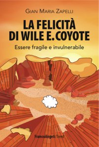 Copertina di 'La felicit di Wile E. Coyote. Essere fragile e invulnerabile'