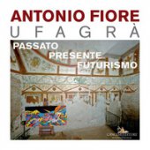 Antonio Fiore Ufagr. Passato, presente, futurismo. Ediz. illustrata