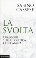 La svolta. Dialoghi sulla politica che cambia - Cassese Sabino