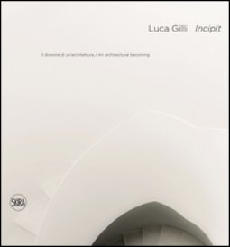 Copertina di 'Luca Gilli. Incipit. Il divenire di un'architettura-An arcitectural becoming'