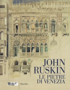 Copertina di 'John Ruskin. Le pietre di Venezia. Catalogo della mostra (Venezia, 10 marzo-10 giugno 2018). Ediz. a colori'