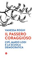 Il passero coraggioso. «Cipì», Mario Lodi e la scuola democratica - Roghi Vanessa
