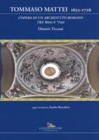 Tommaso Mattei 1652-1726. L'opera di un architetto romano tra '600 e '700. Ediz. a colori - Ticconi Dimitri