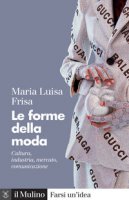 Le forme della moda. Cultura, industria, mercato, comunicazione - Frisa Maria Luisa