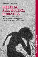 Dire di no alla violenza domestica. Manuale per le donne che vogliono sconfiggere il maltrattamento psicologico - Alessandra Pauncz