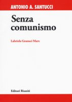 Senza comunismo. Labriola, Gramsci, Marx - Santucci Antonio A.