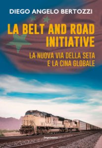 Copertina di 'La Belt and road initiative. La nuova via della seta e la Cina globale'