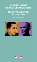 In lotta contro il destino. Lettere (1945-1959) - Camus Albert, Chiaromonte Nicola