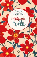 Abbraccia la vita - Anselm Gr�n