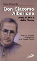 Don Giacomo Alberione uomo di Dio e della Chiesa. Biografia spirituale del fondatore della famiglia paolina - Simonetto Bruno