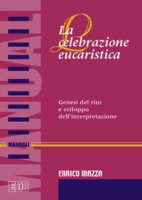 La celebrazione eucaristica. Genesi del rito e sviluppo dell'interpretazione - Mazza Enrico