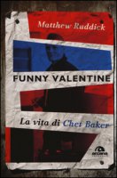 Funny Valentine. La vita di Chet Baker - Ruddick Matthew