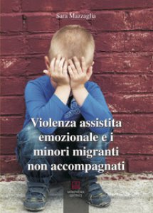 Copertina di 'Violenza assistita emozionale e i minori migranti non accompagnati'