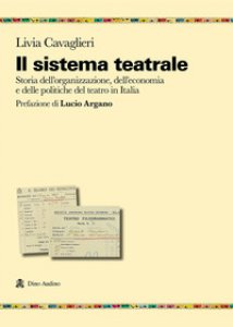 Copertina di 'Il sistema teatrale. Storia dell'organizzazione, dell'economia e delle politiche del teatro in Italia'