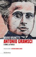 Antonio Gramsci. L'uomo, la favola - Brunetti Mario