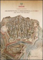 Architettura e urbanistica a Cuneo tra il XVII e XIX secolo - Albanese Roberto