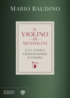 Il violino di Mussolini. Una storia grossomodo d'amore - Baudino Mario