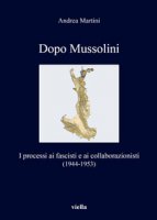 Dopo Mussolini. I processi ai fascisti e ai collaborazionisti (1944-1953) - Martini Andrea