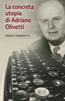 La concreta utopia di Adriano Olivetti - Franco Ferrarotti