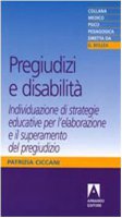 Pregiudizi e disabilit. Individuazione di strategie educative per l'elaborazione e il superamento del pregiudizio - Ciccani Patrizia