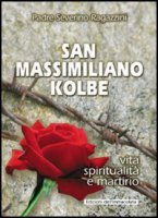 San Massimiliano Kolbe. Vita, spiritualità e martirio - Ragazzini Severino