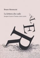 La lettera che cade. Jacques Lacan e l'uomo come scarto - Moroncini Bruno