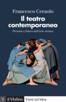 Il teatro contemporaneo. Presente e futuro dell'arte scenica - Ceraolo Francesco