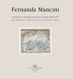 Copertina di 'Fernanda Mancini. Il pensare le immagini  il luogo e il tempo delle icone. Ediz. italiana e tedesca'