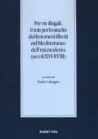 Per vie illegali. Fonti per lo studio dei fenomeni illeciti nel Mediterraneo dell'et moderna (secoli XVI-XVIII)