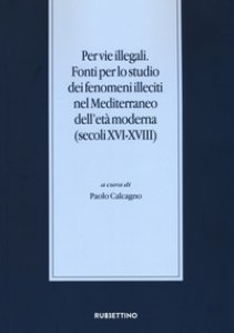 Copertina di 'Per vie illegali. Fonti per lo studio dei fenomeni illeciti nel Mediterraneo dell'et moderna (secoli XVI-XVIII)'