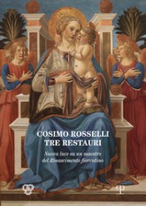 Copertina di 'Cosimo Rosselli (1443-1507). Tre restauri. Un maestro del Rinascimento fiorentino riconsiderato. Atti del Convegno (Firenze, 8 novembre 2017)'