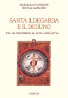 Santa Ildegarda e il digiuno - Marcello Stanzione, Bianca Bianchini