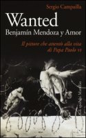 Wanted. Benjamn Mendoza y Amor. Il pittore che attent alla vita di papa Paolo VI - Campailla Sergio