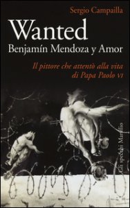 Copertina di 'Wanted. Benjamn Mendoza y Amor. Il pittore che attent alla vita di papa Paolo VI'