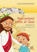Raccontami tutto di Gesù - Luigi Ferraresso, Alessandra Mantovani