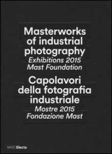 Copertina di 'Capolavori della fotografia industriale. Mostre 2015 Fondazione Mast-Masterworks of industrial photography. Exhibitions 2015 Mast Foundation. Ediz. bilingue'