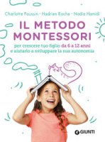 Il metodo Montessori. Per crescere tuo figlio da 6 a 12 anni e aiutarlo a sviluppare la sua autonomia - Poussin Charlotte, Roche Hadrien, Hamidi Nadia
