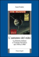 L' autunno del mito. La sinistra italiana e l'Unione Sovietica dal 1956 al 1968 - Santi Fedele