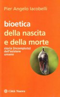 Bioetica della nascita e della morte - Iacobelli P. Angelo