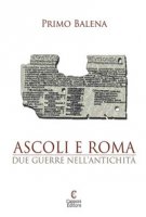 Ascoli e Roma. Due guerre nell'antichit - Balena Primo
