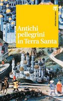 Antichi pellegrini in Terra Santa. - Pietro Kaswalder, Giovanni Loche, Michele Piccirillo