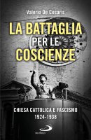 Battaglia per le coscienze. Chiesa cattolica e fascismo 1924 - 1938 (La) - Valerio De Cesaris