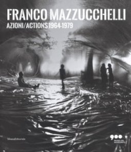 Copertina di 'Franco Mazzucchelli. Azioni/Actions 1964-1979. Catalogo della mostra (Milano, 8 marzo-10 giugno 2018). Ediz. italiana e inglese'