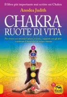 Chakra ruote di vita. Per vivere con serenità l'amore il sesso i rapporti con gli altri e ritrovare il benessere di corpo e mente - Judith Anodea