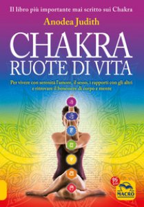 Copertina di 'Chakra ruote di vita. Per vivere con serenità l'amore il sesso i rapporti con gli altri e ritrovare il benessere di corpo e mente'