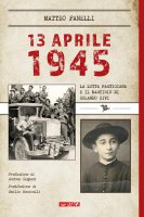 13 aprile 1945. La lotta partigiana e il martirio di Rolando Rivi - Matteo Fanelli